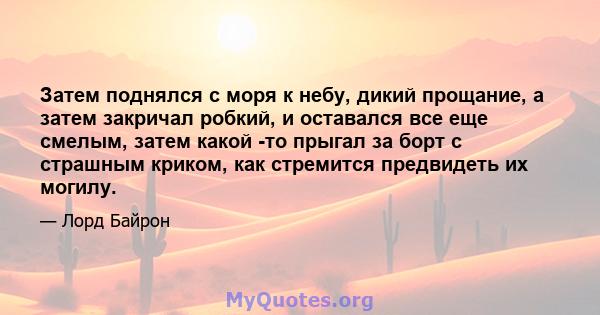 Затем поднялся с моря к небу, дикий прощание, а затем закричал робкий, и оставался все еще смелым, затем какой -то прыгал за борт с страшным криком, как стремится предвидеть их могилу.