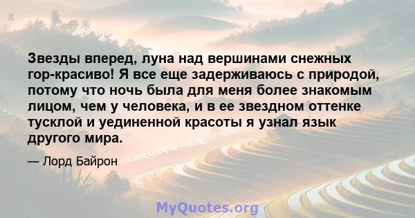 Звезды вперед, луна над вершинами снежных гор-красиво! Я все еще задерживаюсь с природой, потому что ночь была для меня более знакомым лицом, чем у человека, и в ее звездном оттенке тусклой и уединенной красоты я узнал