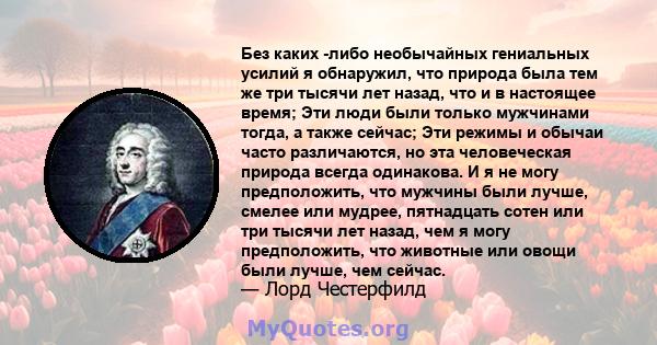 Без каких -либо необычайных гениальных усилий я обнаружил, что природа была тем же три тысячи лет назад, что и в настоящее время; Эти люди были только мужчинами тогда, а также сейчас; Эти режимы и обычаи часто