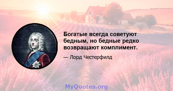 Богатые всегда советуют бедным, но бедные редко возвращают комплимент.