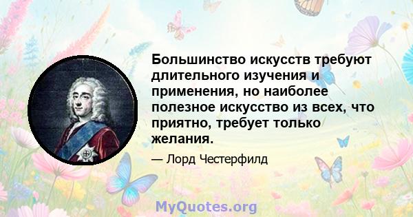 Большинство искусств требуют длительного изучения и применения, но наиболее полезное искусство из всех, что приятно, требует только желания.