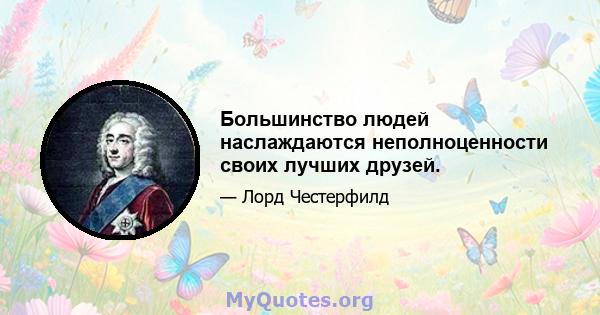 Большинство людей наслаждаются неполноценности своих лучших друзей.