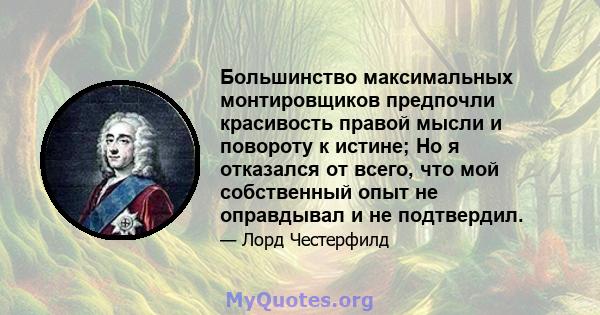 Большинство максимальных монтировщиков предпочли красивость правой мысли и повороту к истине; Но я отказался от всего, что мой собственный опыт не оправдывал и не подтвердил.