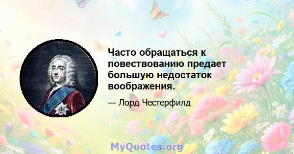 Часто обращаться к повествованию предает большую недостаток воображения.