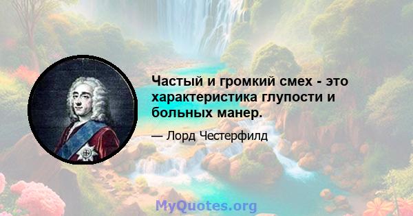 Частый и громкий смех - это характеристика глупости и больных манер.