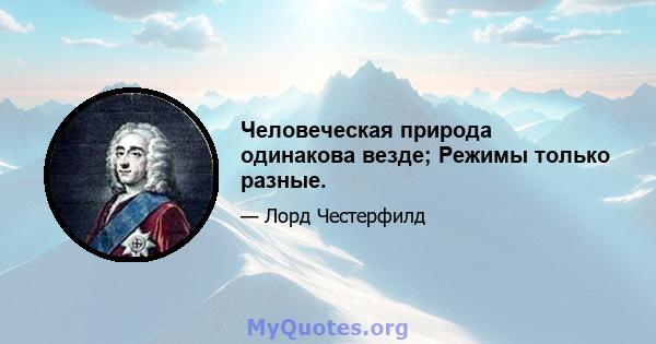 Человеческая природа одинакова везде; Режимы только разные.