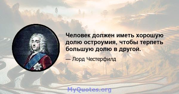 Человек должен иметь хорошую долю остроумия, чтобы терпеть большую долю в другой.