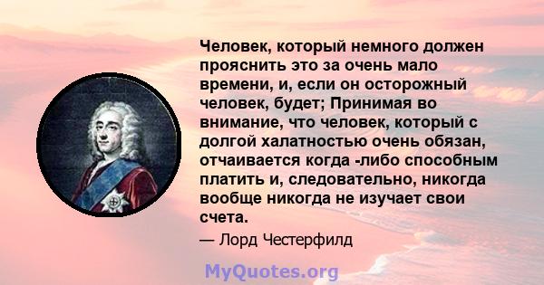 Человек, который немного должен прояснить это за очень мало времени, и, если он осторожный человек, будет; Принимая во внимание, что человек, который с долгой халатностью очень обязан, отчаивается когда -либо способным