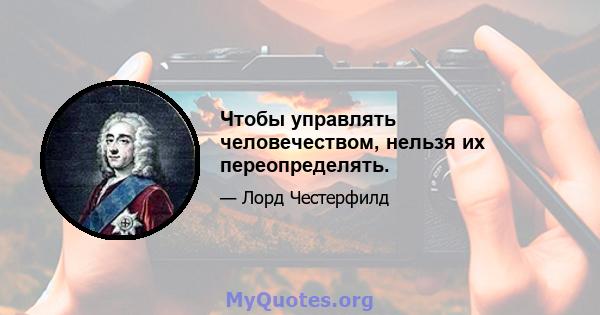 Чтобы управлять человечеством, нельзя их переопределять.