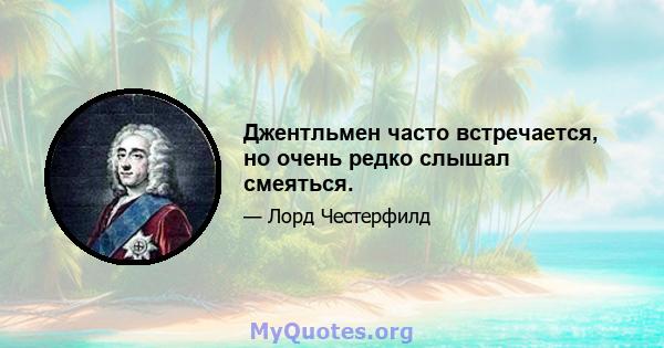 Джентльмен часто встречается, но очень редко слышал смеяться.