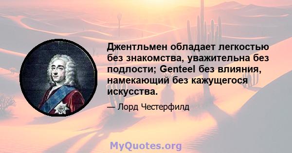 Джентльмен обладает легкостью без знакомства, уважительна без подлости; Genteel без влияния, намекающий без кажущегося искусства.