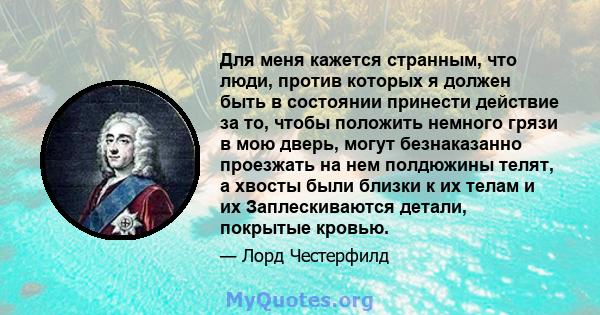 Для меня кажется странным, что люди, против которых я должен быть в состоянии принести действие за то, чтобы положить немного грязи в мою дверь, могут безнаказанно проезжать на нем полдюжины телят, а хвосты были близки