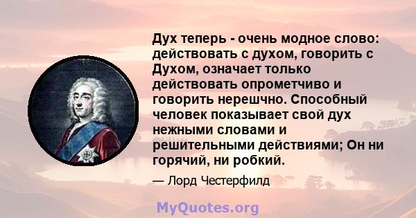 Дух теперь - очень модное слово: действовать с духом, говорить с Духом, означает только действовать опрометчиво и говорить нерешчно. Способный человек показывает свой дух нежными словами и решительными действиями; Он ни 