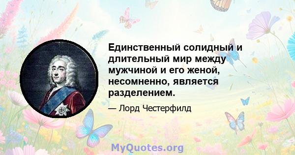 Единственный солидный и длительный мир между мужчиной и его женой, несомненно, является разделением.