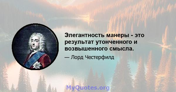 Элегантность манеры - это результат утонченного и возвышенного смысла.