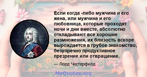 Если когда -либо мужчина и его жена, или мужчина и его любовница, которые проходят ночи и дни вместе, абсолютно откладывают все хорошие размножения, их близость вскоре вырождается в грубое знакомство, безупречно