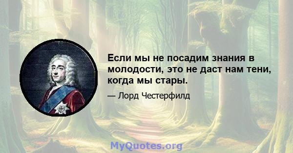 Если мы не посадим знания в молодости, это не даст нам тени, когда мы стары.