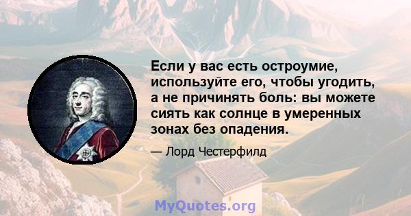 Если у вас есть остроумие, используйте его, чтобы угодить, а не причинять боль: вы можете сиять как солнце в умеренных зонах без опадения.