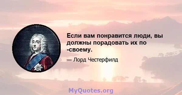 Если вам понравится люди, вы должны порадовать их по -своему.