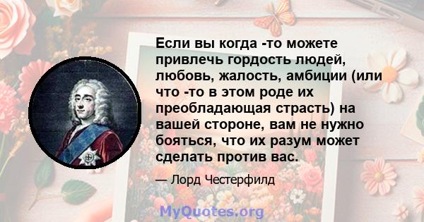 Если вы когда -то можете привлечь гордость людей, любовь, жалость, амбиции (или что -то в этом роде их преобладающая страсть) на вашей стороне, вам не нужно бояться, что их разум может сделать против вас.