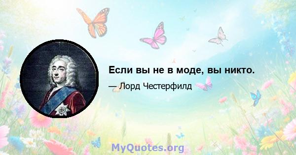 Если вы не в моде, вы никто.