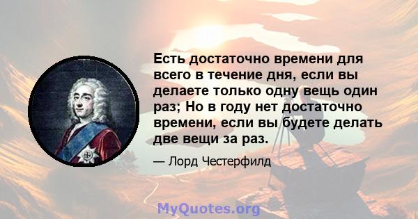 Есть достаточно времени для всего в течение дня, если вы делаете только одну вещь один раз; Но в году нет достаточно времени, если вы будете делать две вещи за раз.