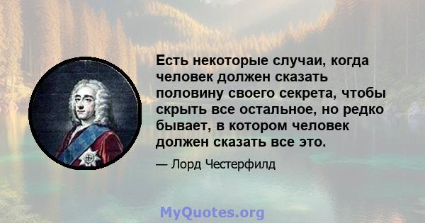 Есть некоторые случаи, когда человек должен сказать половину своего секрета, чтобы скрыть все остальное, но редко бывает, в котором человек должен сказать все это.