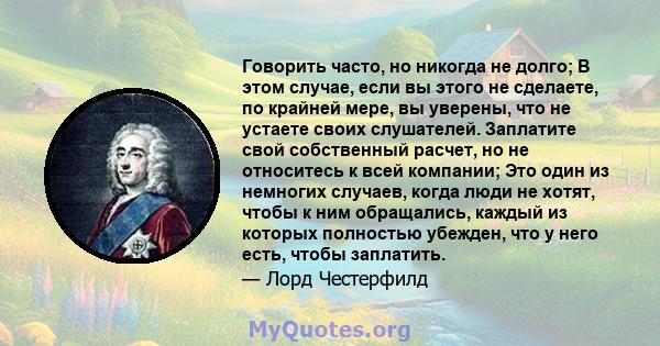 Говорить часто, но никогда не долго; В этом случае, если вы этого не сделаете, по крайней мере, вы уверены, что не устаете своих слушателей. Заплатите свой собственный расчет, но не относитесь к всей компании; Это один