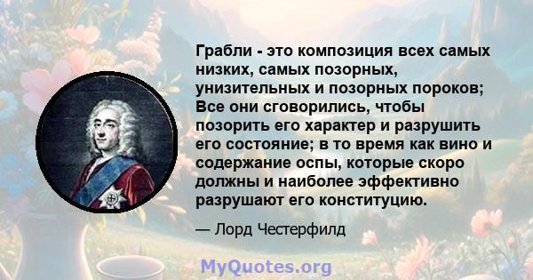 Грабли - это композиция всех самых низких, самых позорных, унизительных и позорных пороков; Все они сговорились, чтобы позорить его характер и разрушить его состояние; в то время как вино и содержание оспы, которые