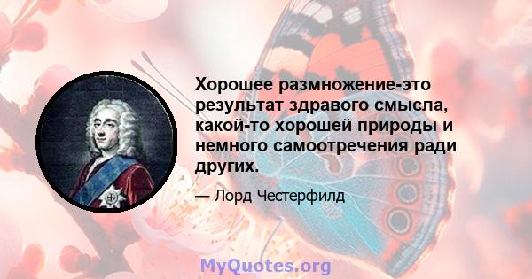 Хорошее размножение-это результат здравого смысла, какой-то хорошей природы и немного самоотречения ради других.