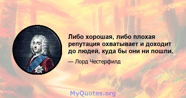 Либо хорошая, либо плохая репутация охватывает и доходит до людей, куда бы они ни пошли.