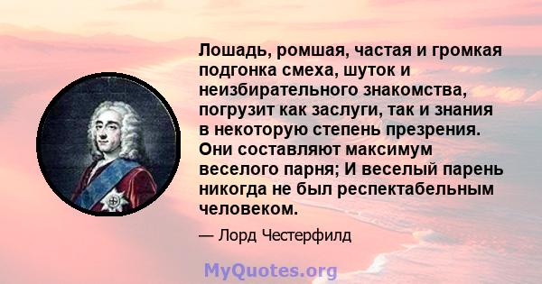 Лошадь, ромшая, частая и громкая подгонка смеха, шуток и неизбирательного знакомства, погрузит как заслуги, так и знания в некоторую степень презрения. Они составляют максимум веселого парня; И веселый парень никогда не 