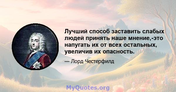 Лучший способ заставить слабых людей принять наше мнение,-это напугать их от всех остальных, увеличив их опасность.