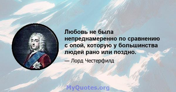 Любовь не была непреднамеренно по сравнению с опой, которую у большинства людей рано или поздно.