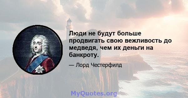 Люди не будут больше продвигать свою вежливость до медведя, чем их деньги на банкроту.