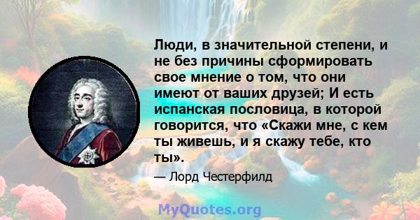 Люди, в значительной степени, и не без причины сформировать свое мнение о том, что они имеют от ваших друзей; И есть испанская пословица, в которой говорится, что «Скажи мне, с кем ты живешь, и я скажу тебе, кто ты».