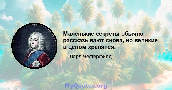 Маленькие секреты обычно рассказывают снова, но великие в целом хранятся.