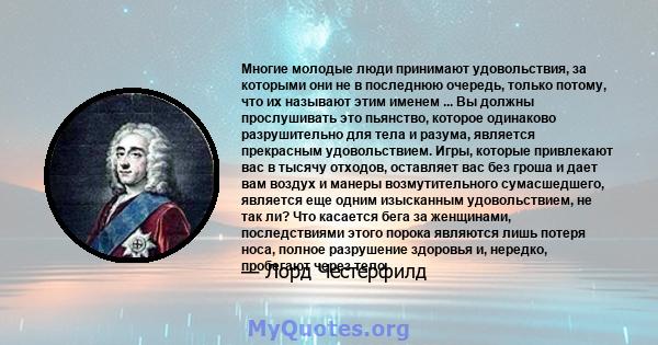 Многие молодые люди принимают удовольствия, за которыми они не в последнюю очередь, только потому, что их называют этим именем ... Вы должны прослушивать это пьянство, которое одинаково разрушительно для тела и разума,