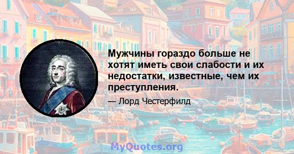 Мужчины гораздо больше не хотят иметь свои слабости и их недостатки, известные, чем их преступления.