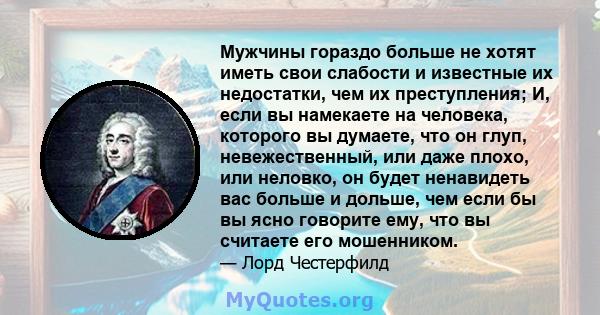 Мужчины гораздо больше не хотят иметь свои слабости и известные их недостатки, чем их преступления; И, если вы намекаете на человека, которого вы думаете, что он глуп, невежественный, или даже плохо, или неловко, он