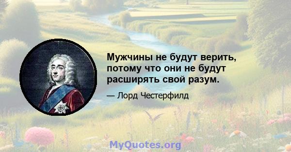 Мужчины не будут верить, потому что они не будут расширять свой разум.