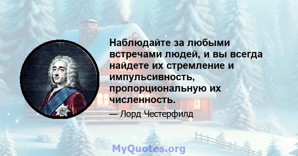 Наблюдайте за любыми встречами людей, и вы всегда найдете их стремление и импульсивность, пропорциональную их численность.