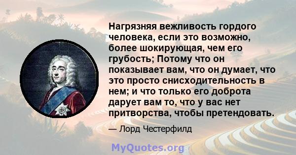 Нагрязняя вежливость гордого человека, если это возможно, более шокирующая, чем его грубость; Потому что он показывает вам, что он думает, что это просто снисходительность в нем; и что только его доброта дарует вам то,