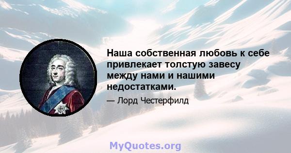 Наша собственная любовь к себе привлекает толстую завесу между нами и нашими недостатками.