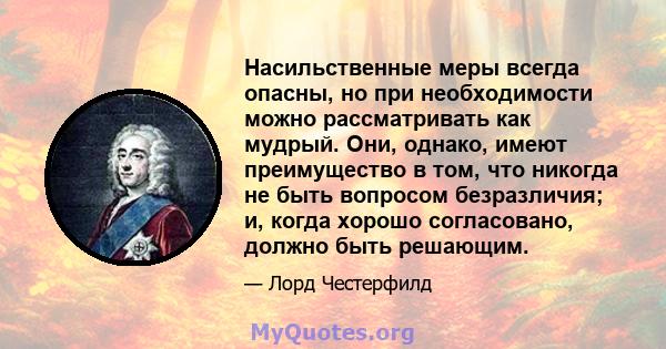 Насильственные меры всегда опасны, но при необходимости можно рассматривать как мудрый. Они, однако, имеют преимущество в том, что никогда не быть вопросом безразличия; и, когда хорошо согласовано, должно быть решающим.