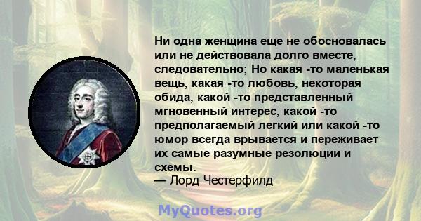 Ни одна женщина еще не обосновалась или не действовала долго вместе, следовательно; Но какая -то маленькая вещь, какая -то любовь, некоторая обида, какой -то представленный мгновенный интерес, какой -то предполагаемый