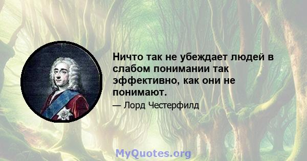 Ничто так не убеждает людей в слабом понимании так эффективно, как они не понимают.