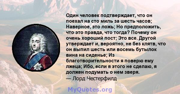 Один человек подтверждает, что он поехал на сто миль за шесть часов; Наверное, это ложь; Но предположить, что это правда, что тогда? Почему он очень хороший пост; Это все. Другой утверждает и, вероятно, не без клятв,