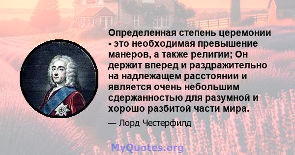 Определенная степень церемонии - это необходимая превышение манеров, а также религии; Он держит вперед и раздражительно на надлежащем расстоянии и является очень небольшим сдержанностью для разумной и хорошо разбитой