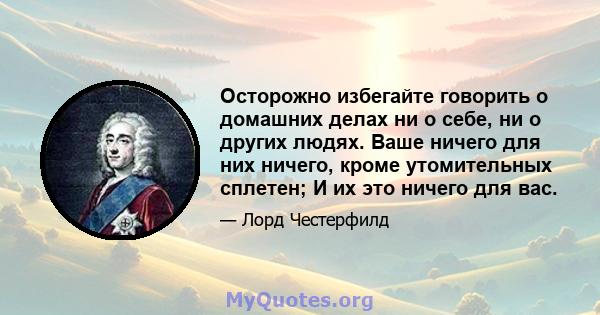 Осторожно избегайте говорить о домашних делах ни о себе, ни о других людях. Ваше ничего для них ничего, кроме утомительных сплетен; И их это ничего для вас.